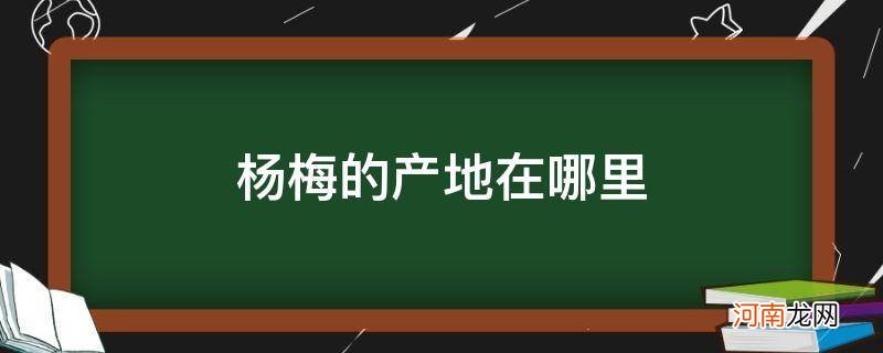 杨梅产于什么地方 杨梅的产地在哪里