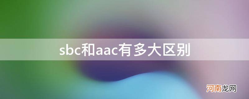 sbc还是aac sbc和aac有多大区别