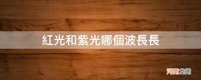 红光和紫光哪个波长长哪折射率 红光和紫光哪个波长长