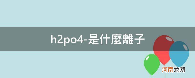 h2po4-是什么物质 h2po4-是什么离子