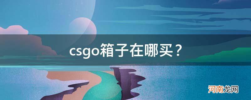 csgo箱子在哪买比较好 csgo箱子在哪买？