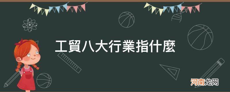 工贸八大行业包括所有行业吗 工贸八大行业指什么