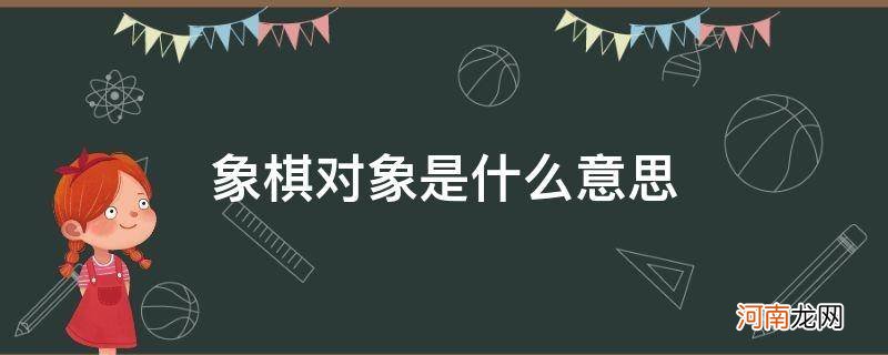 下象棋的对象是啥意思 象棋对象是什么意思