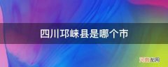 邛崃是哪个省哪个县 四川邛崃县是哪个市