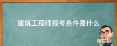 建筑工程师报考条件有哪些 建筑工程师报考条件是什么