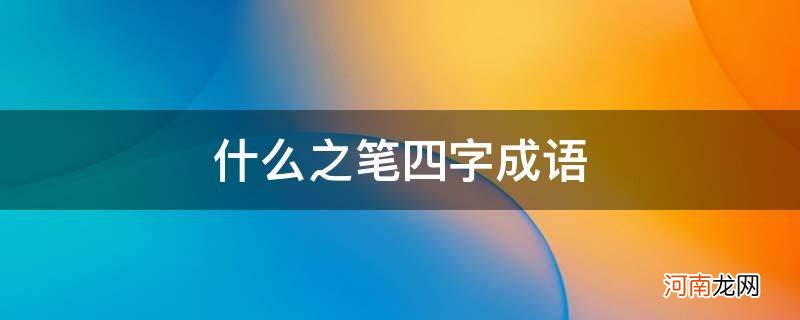 什么之笔四字成语四年级下册 什么之笔四字成语