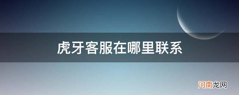 虎牙客服在哪里? 虎牙客服在哪里联系