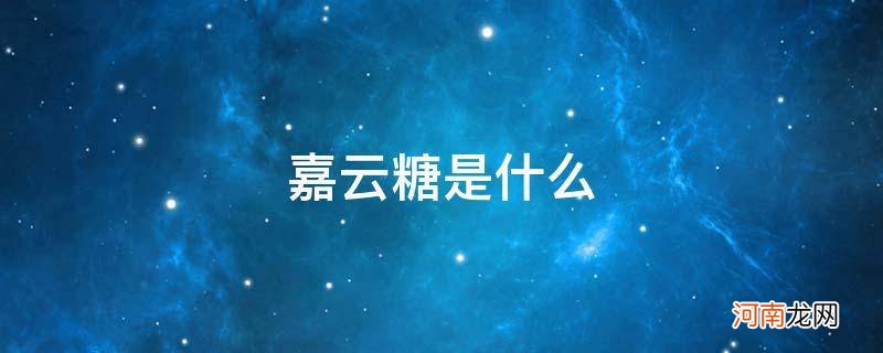 嘉云糖是什么意思 嘉云糖是什么