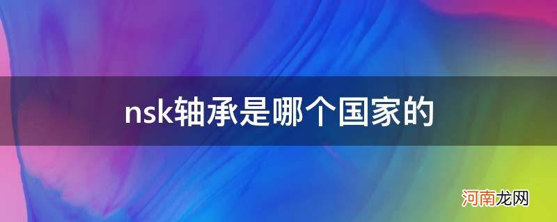 skf轴承是哪个国家的品牌 nsk轴承是哪个国家的