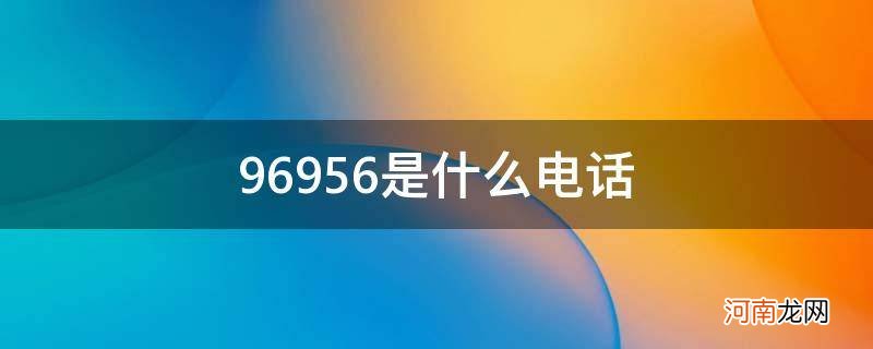 4006996956是什么电话 96956是什么电话