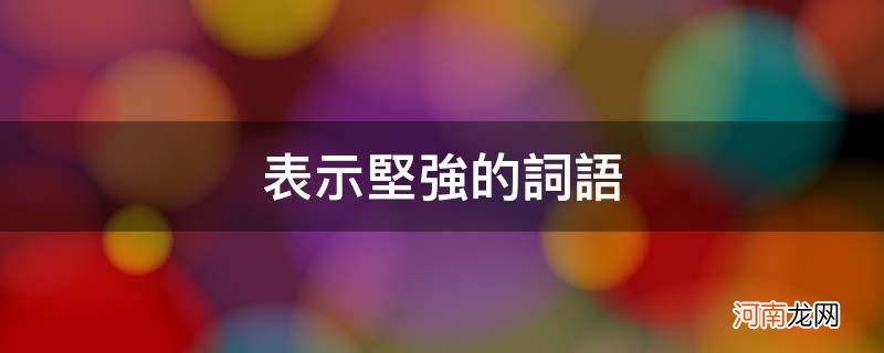 表示坚强的词语2个字 表示坚强的词语