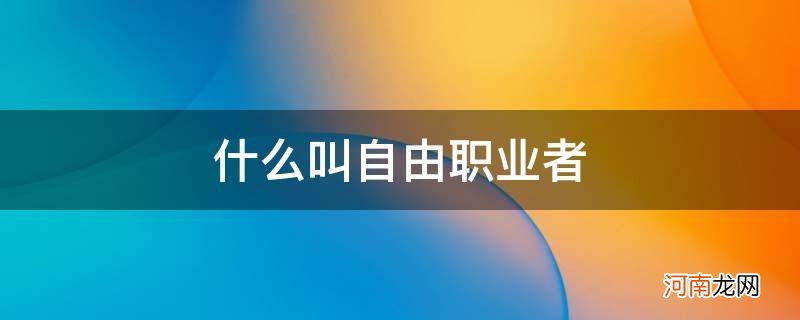 什么叫自由职业者哪年退休 什么叫自由职业者