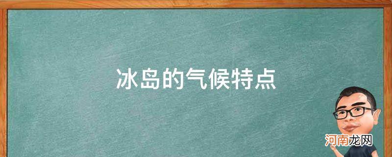 冰岛地理环境特征 冰岛的气候特点