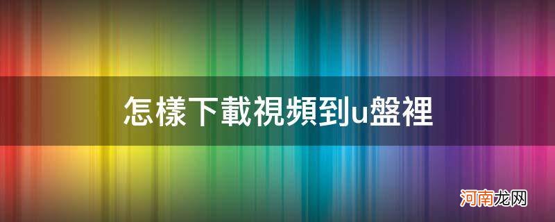 怎样下载视频到u盘里面 怎样下载视频到u盘里