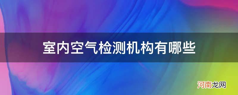 室外空气检测机构 室内空气检测机构有哪些