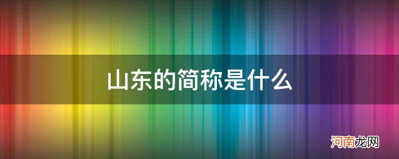 山东的简称是什么?省会是什么? 山东的简称是什么