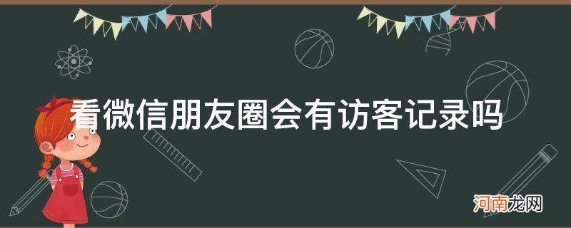 微信朋友圈可以看到访客记录么 看微信朋友圈会有访客记录吗