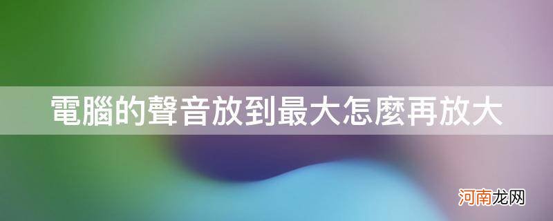 怎么把电脑声音放到最大 电脑的声音放到最大怎么再放大