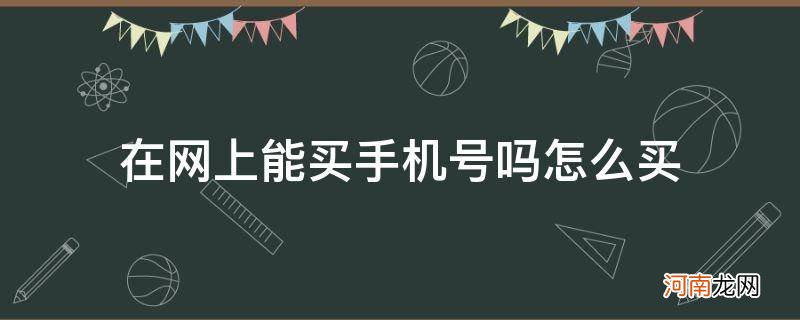 网上怎么买手机号? 在网上能买手机号吗怎么买