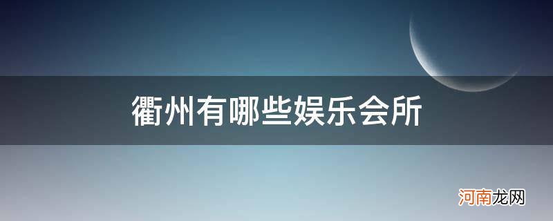 衢州哪个娱乐会所好玩 衢州有哪些娱乐会所