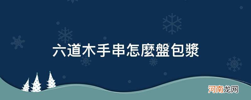 六道木手串盘多长时间能包浆 六道木手串怎么盘包浆