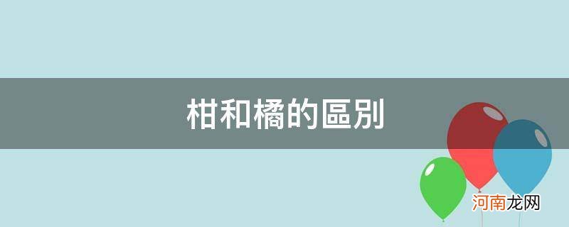 柑和橘的区别营养价值 柑和橘的区别