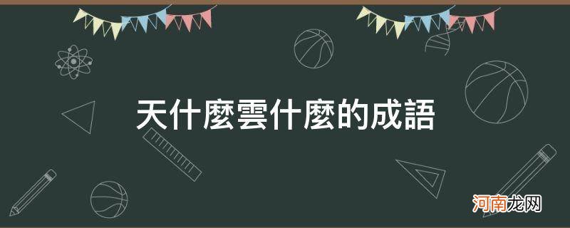 天什么云什么的成语三年级 天什么云什么的成语