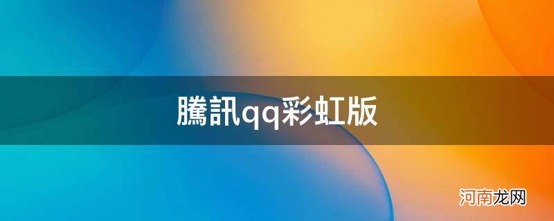 彩虹版qq官方下载 腾讯qq彩虹版