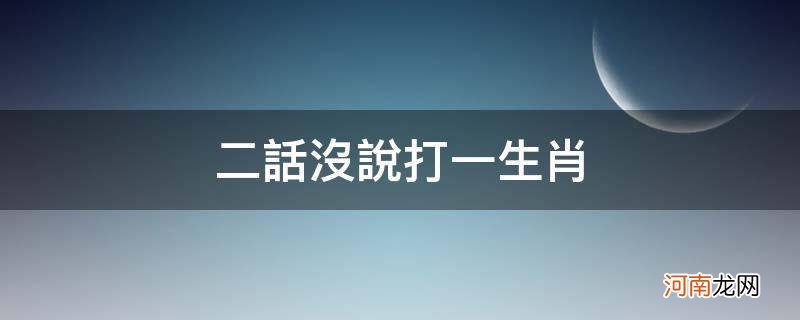 二话不说打一个生肖 二话没说打一生肖