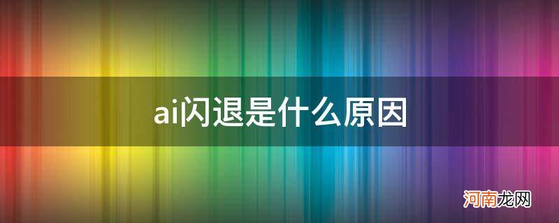 ai总闪退是什么原因 ai闪退是什么原因