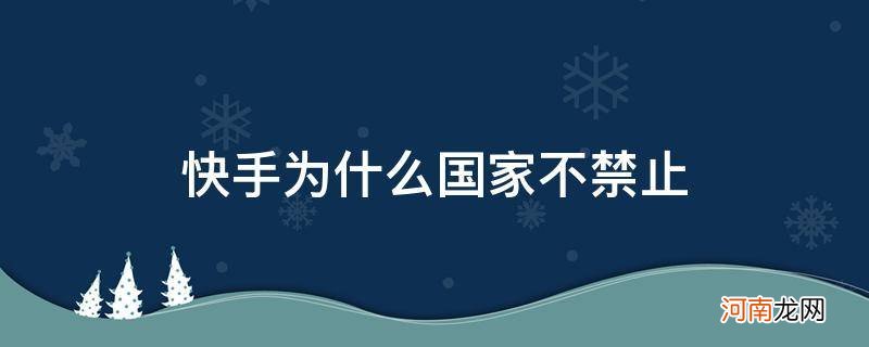 国家为什么要允许快手的存在 快手为什么国家不禁止