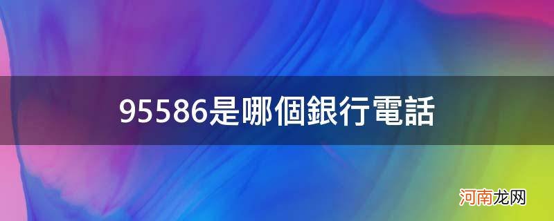 95559是哪个银行的电话 95586是哪个银行电话