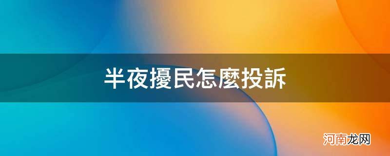 半夜扰民怎么投诉哪个部门管 半夜扰民怎么投诉