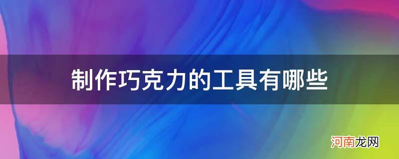 巧克力制作常用工具 制作巧克力的工具有哪些