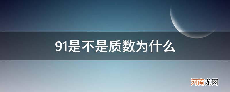 91不是质数,原因是什么? 91是不是质数为什么