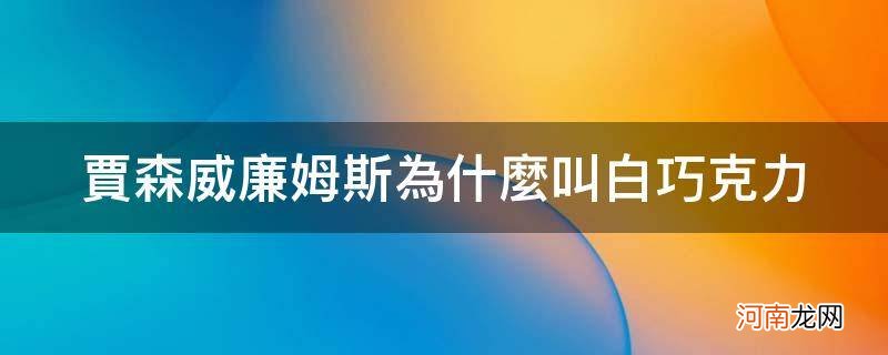 白巧克力威廉姆斯评价 贾森威廉姆斯为什么叫白巧克力