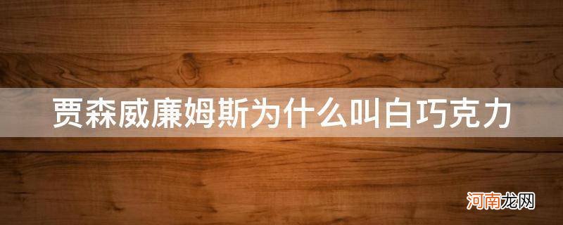 白巧克力威廉姆斯评价 贾森威廉姆斯为什么叫白巧克力