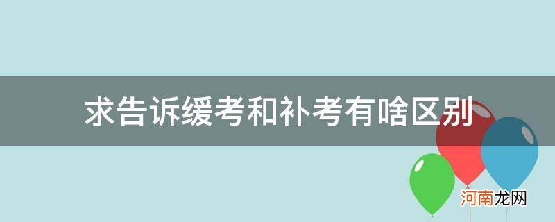 缓考和补考一样吗 求告诉缓考和补考有啥区别