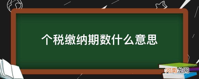 个税缴纳期限什么意思 个税缴纳期数什么意思