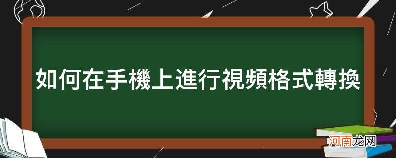 手机上视频格式怎么转换 如何在手机上进行视频格式转换