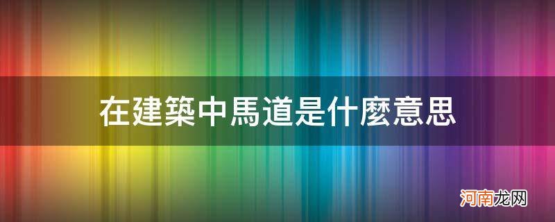 工地马道是什么意思 在建筑中马道是什么意思