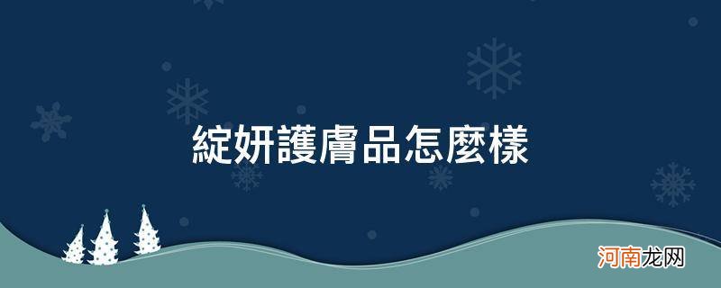 绽妍护肤品怎么样成分 绽妍护肤品怎么样