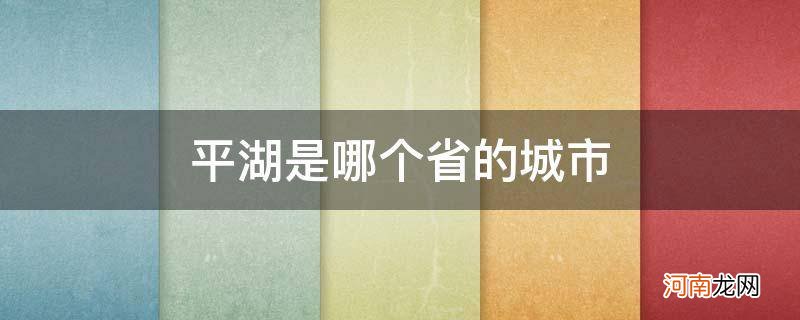 平湖是哪个省哪个城市 平湖是哪个省的城市