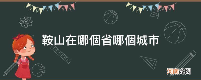 鞍山市在哪个城市 鞍山在哪个省哪个城市