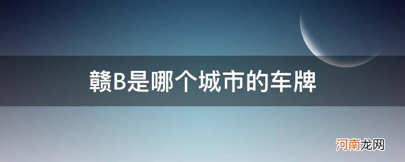 赣b是什么地方的车牌 赣B是哪个城市的车牌