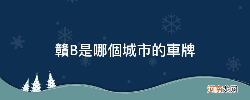 赣b是什么地方的车牌 赣B是哪个城市的车牌