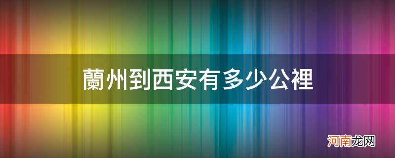 兰州到西安有多少公里火车 兰州到西安有多少公里