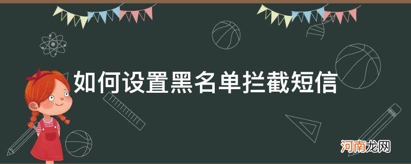 如何拦截黑名单短信内容 如何设置黑名单拦截短信