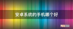 安卓手机系统哪个好 安卓系统的手机哪个好