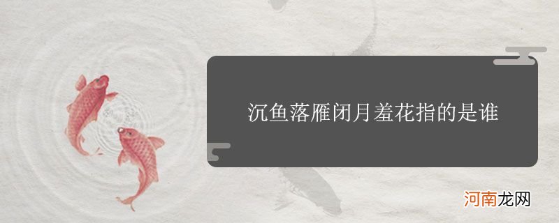 沉鱼落雁闭月羞花指的是谁